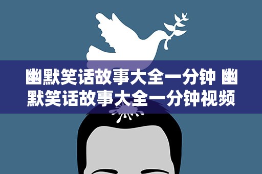 幽默笑话故事大全一分钟 幽默笑话故事大全一分钟视频