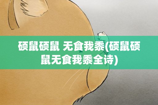 硕鼠硕鼠 无食我黍(硕鼠硕鼠无食我黍全诗)