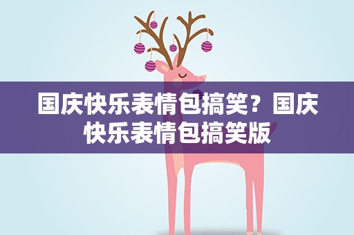 国庆快乐表情包搞笑？国庆快乐表情包搞笑版
