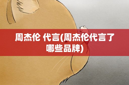 周杰伦 代言(周杰伦代言了哪些品牌)