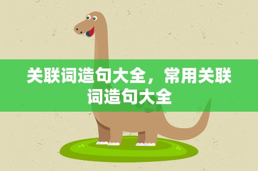 关联词造句大全，常用关联词造句大全