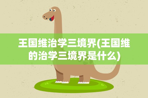 王国维治学三境界(王国维的治学三境界是什么)