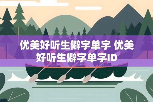 优美好听生僻字单字 优美好听生僻字单字ID