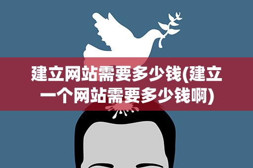 建立网站需要多少钱(建立一个网站需要多少钱啊)
