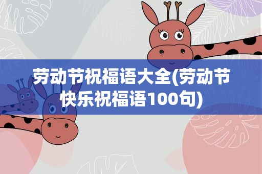 劳动节祝福语大全(劳动节快乐祝福语100句)