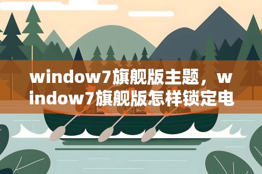 window7旗舰版主题，window7旗舰版怎样锁定电脑主题