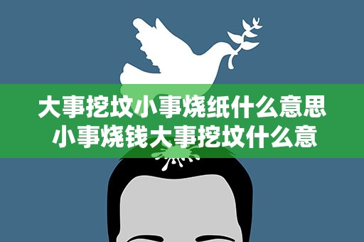 大事挖坟小事烧纸什么意思 小事烧钱大事挖坟什么意思