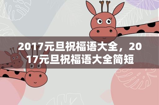 2017元旦祝福语大全，2017元旦祝福语大全简短