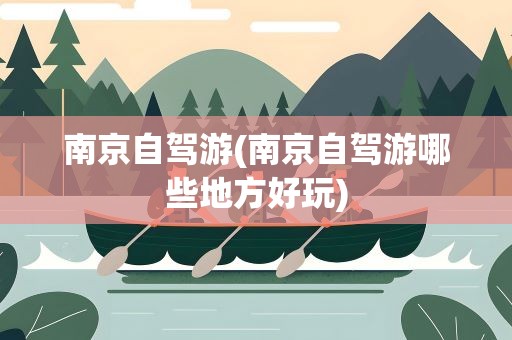 南京自驾游(南京自驾游哪些地方好玩)