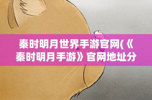 秦时明月世界手游官网(《秦时明月手游》官网地址分享介绍)