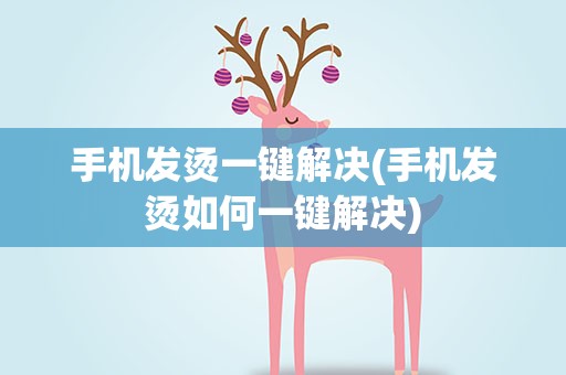 手机发烫一键解决(手机发烫如何一键解决)