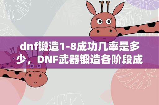 dnf锻造1-8成功几率是多少，DNF武器锻造各阶段成功概率各为多少