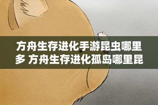 方舟生存进化手游昆虫哪里多 方舟生存进化孤岛哪里昆虫多