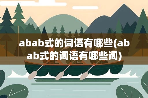 abab式的词语有哪些(abab式的词语有哪些词)
