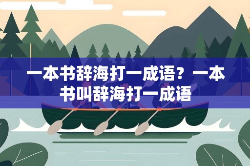 一本书辞海打一成语？一本书叫辞海打一成语