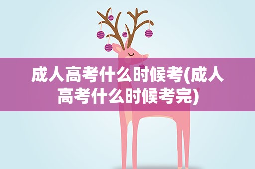 成人高考什么时候考(成人高考什么时候考完)