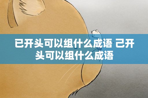 已开头可以组什么成语 己开头可以组什么成语