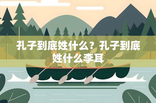 孔子到底姓什么？孔子到底姓什么李耳