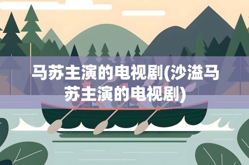 马苏主演的电视剧(沙溢马苏主演的电视剧)