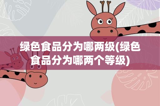 绿色食品分为哪两级(绿色食品分为哪两个等级)