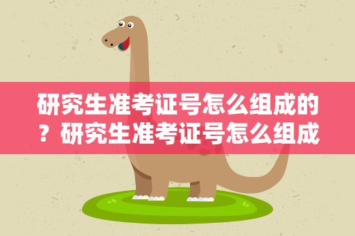 研究生准考证号怎么组成的？研究生准考证号怎么组成的啊