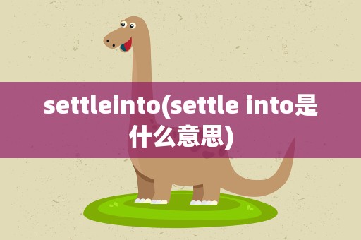 settleinto(settle into是什么意思)
