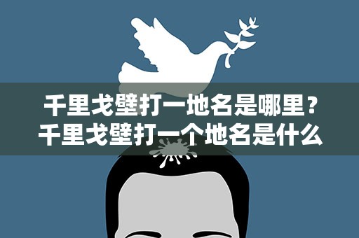 千里戈壁打一地名是哪里？千里戈壁打一个地名是什么