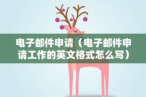 电子邮件申请（电子邮件申请工作的英文格式怎么写）