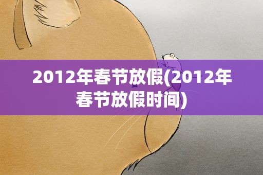 2012年春节放假(2012年春节放假时间)