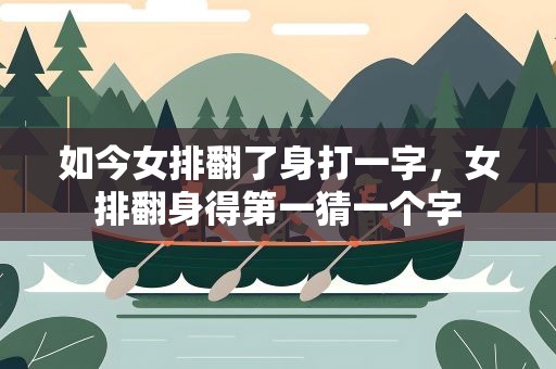 如今女排翻了身打一字，女排翻身得第一猜一个字