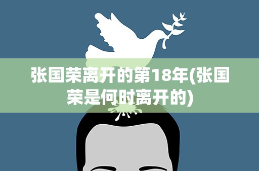 张国荣离开的第18年(张国荣是何时离开的)