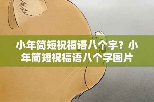 小年简短祝福语八个字？小年简短祝福语八个字图片