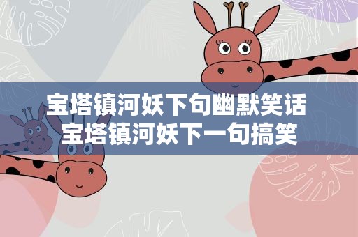 宝塔镇河妖下句幽默笑话 宝塔镇河妖下一句搞笑