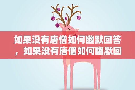 如果没有唐僧如何幽默回答，如果没有唐僧如何幽默回答他