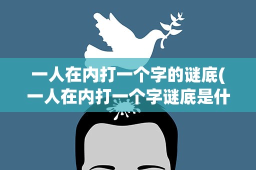 一人在内打一个字的谜底(一人在内打一个字谜底是什么)