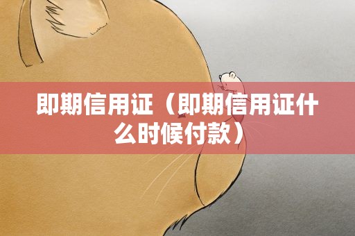 即期信用证（即期信用证什么时候付款）