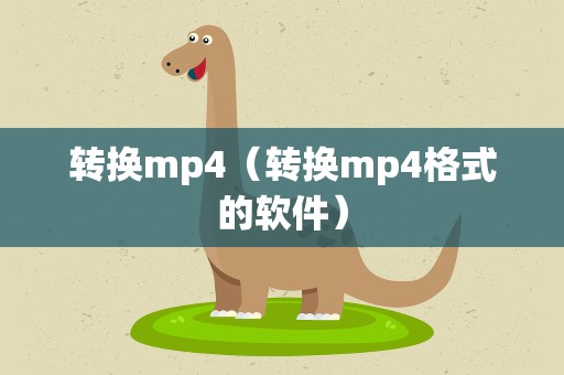转换mp4（转换mp4格式的软件）