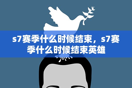 s7赛季什么时候结束，s7赛季什么时候结束英雄