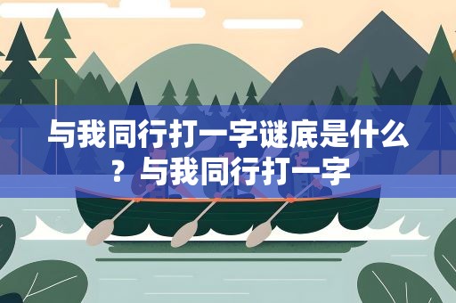 与我同行打一字谜底是什么？与我同行打一字