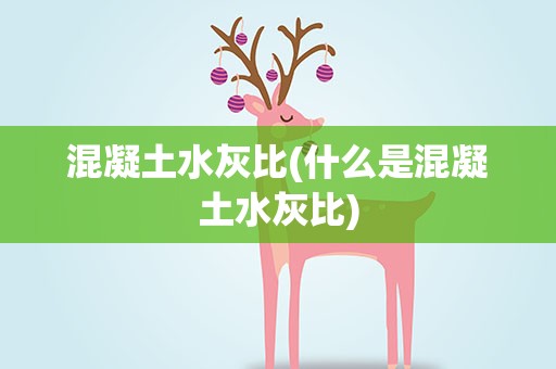 混凝土水灰比(什么是混凝土水灰比)