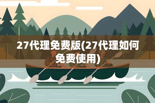 27代理免费版(27代理如何免费使用)