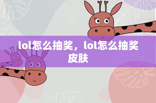 lol怎么抽奖，lol怎么抽奖皮肤