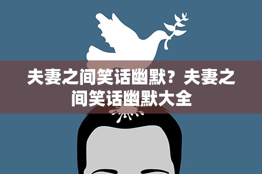 夫妻之间笑话幽默？夫妻之间笑话幽默大全