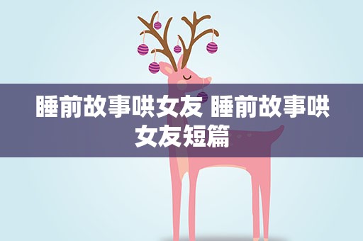 睡前故事哄女友 睡前故事哄女友短篇