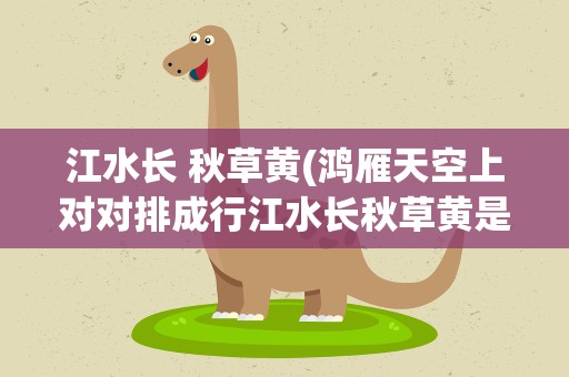 江水长 秋草黄(鸿雁天空上对对排成行江水长秋草黄是什么歌)