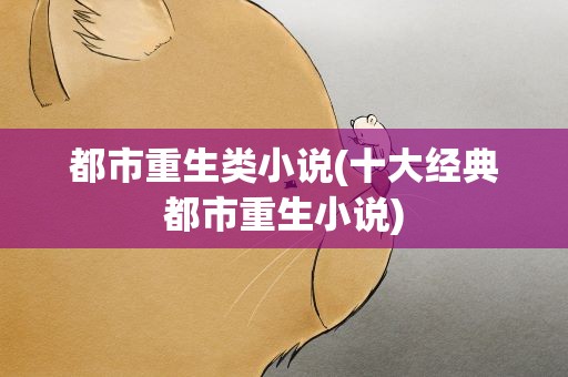都市重生类小说(十大经典都市重生小说)