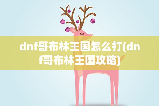 dnf哥布林王国怎么打(dnf哥布林王国攻略)