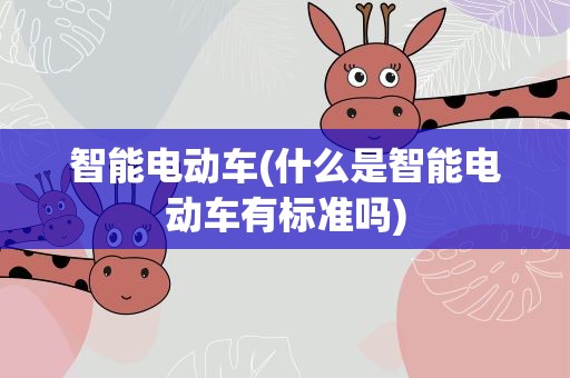 智能电动车(什么是智能电动车有标准吗)