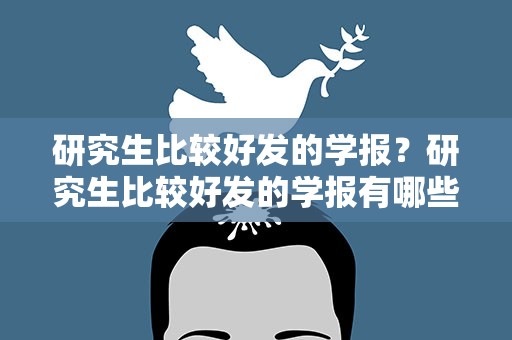研究生比较好发的学报？研究生比较好发的学报有哪些