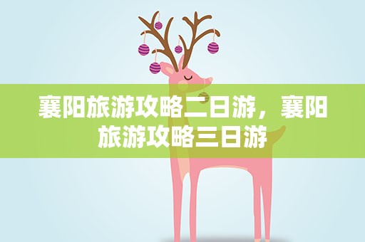 襄阳旅游攻略二日游，襄阳旅游攻略三日游